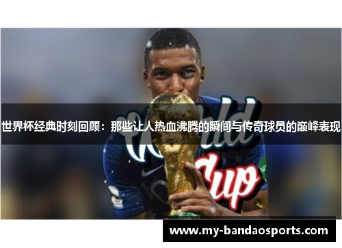 世界杯经典时刻回顾：那些让人热血沸腾的瞬间与传奇球员的巅峰表现