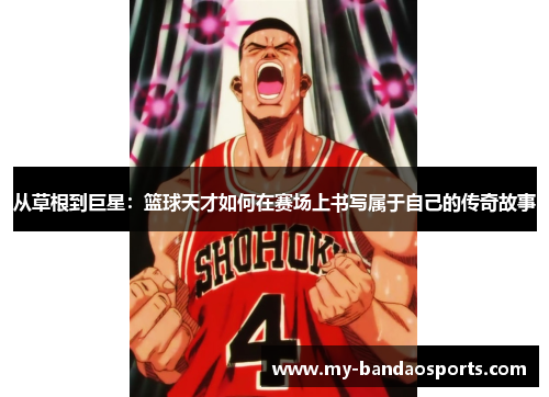 从草根到巨星：篮球天才如何在赛场上书写属于自己的传奇故事