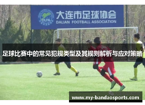 足球比赛中的常见犯规类型及其规则解析与应对策略