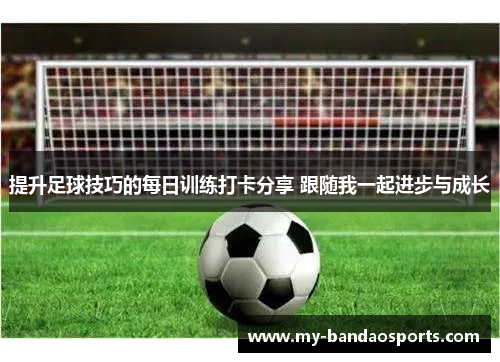 提升足球技巧的每日训练打卡分享 跟随我一起进步与成长