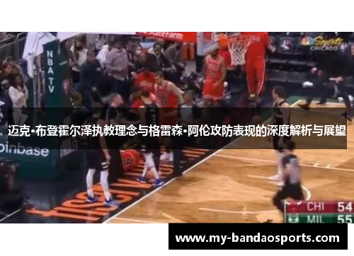 迈克·布登霍尔泽执教理念与格雷森·阿伦攻防表现的深度解析与展望