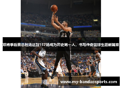 邓肯季后赛总胜场达到157场成为历史第一人，书写传奇篮球生涯新篇章