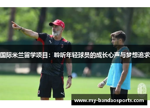 国际米兰留学项目：聆听年轻球员的成长心声与梦想追求