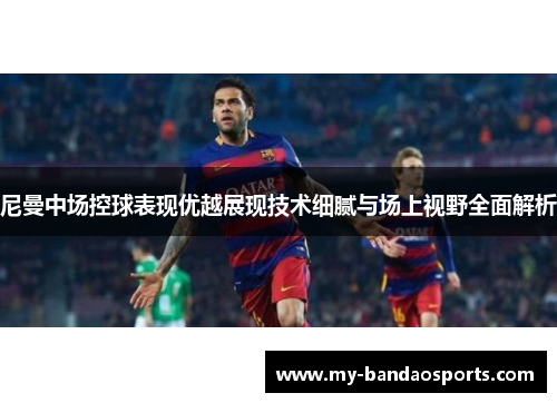 尼曼中场控球表现优越展现技术细腻与场上视野全面解析