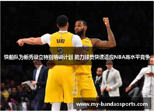 快船队为新秀设立特别培训计划 助力球员快速适应NBA高水平竞争