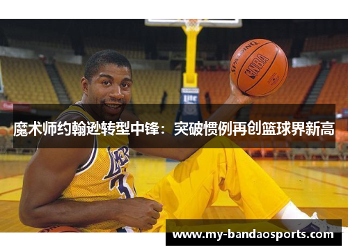 魔术师约翰逊转型中锋：突破惯例再创篮球界新高