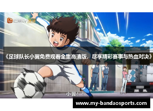 《足球队长小翼免费观看全集高清版，尽享精彩赛事与热血对决》
