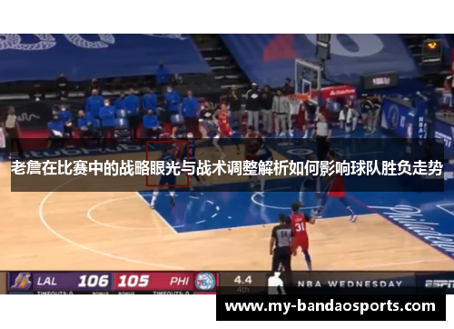 老詹在比赛中的战略眼光与战术调整解析如何影响球队胜负走势