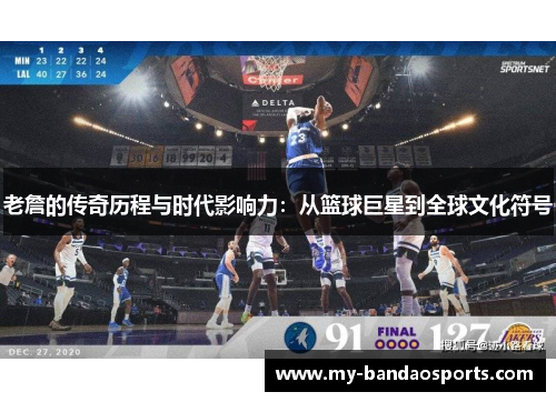 老詹的传奇历程与时代影响力：从篮球巨星到全球文化符号
