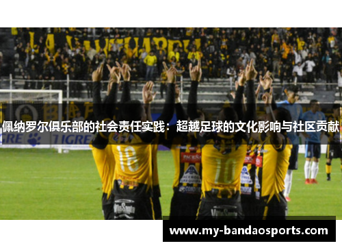 佩纳罗尔俱乐部的社会责任实践：超越足球的文化影响与社区贡献