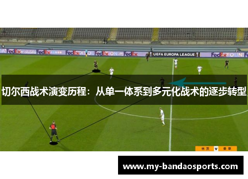 切尔西战术演变历程：从单一体系到多元化战术的逐步转型