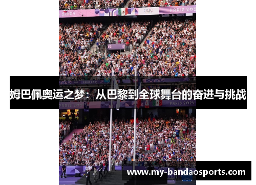 姆巴佩奥运之梦：从巴黎到全球舞台的奋进与挑战