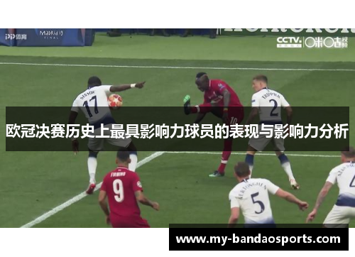 欧冠决赛历史上最具影响力球员的表现与影响力分析