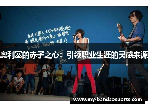 奥利塞的赤子之心：引领职业生涯的灵感来源