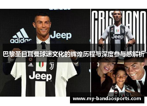 巴黎圣日耳曼球迷文化的辉煌历程与深度参与感解析