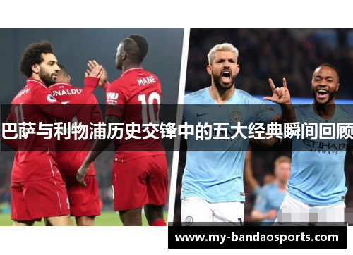巴萨与利物浦历史交锋中的五大经典瞬间回顾