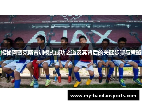 揭秘阿贾克斯青训模式成功之道及其背后的关键步骤与策略