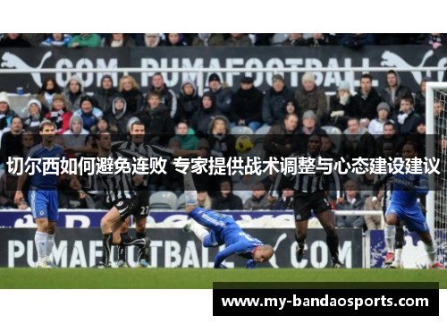 切尔西如何避免连败 专家提供战术调整与心态建设建议