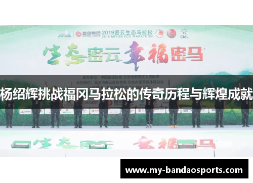 杨绍辉挑战福冈马拉松的传奇历程与辉煌成就