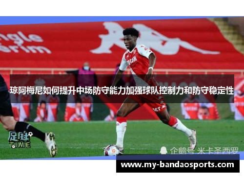 琼阿梅尼如何提升中场防守能力加强球队控制力和防守稳定性
