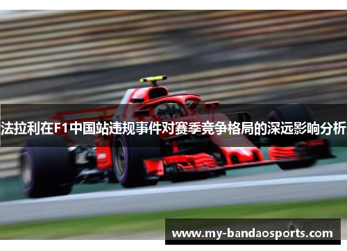 法拉利在F1中国站违规事件对赛季竞争格局的深远影响分析