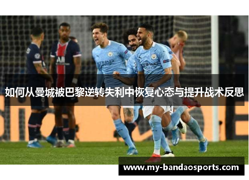 如何从曼城被巴黎逆转失利中恢复心态与提升战术反思