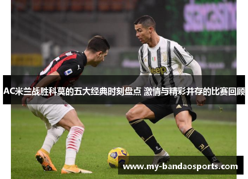 AC米兰战胜科莫的五大经典时刻盘点 激情与精彩并存的比赛回顾