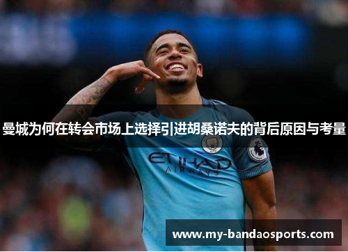 曼城为何在转会市场上选择引进胡桑诺夫的背后原因与考量