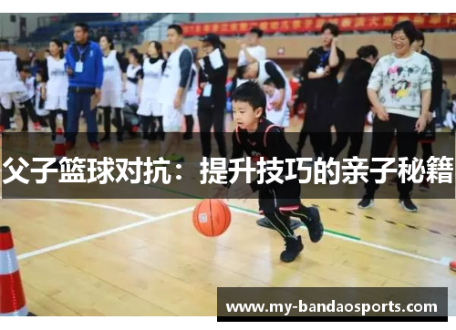 父子篮球对抗：提升技巧的亲子秘籍