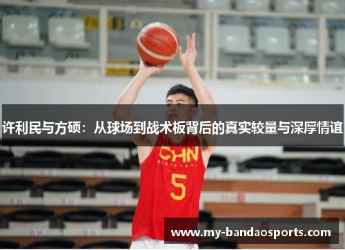 许利民与方硕：从球场到战术板背后的真实较量与深厚情谊