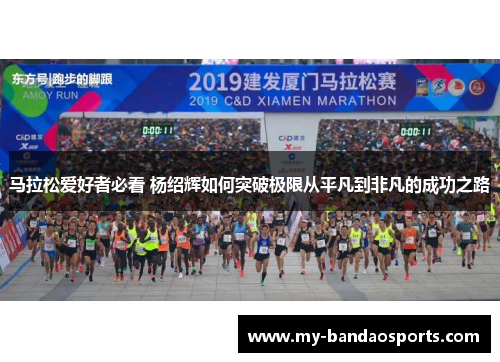马拉松爱好者必看 杨绍辉如何突破极限从平凡到非凡的成功之路