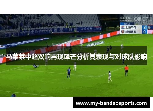 马莱莱中超双响再现锋芒分析其表现与对球队影响