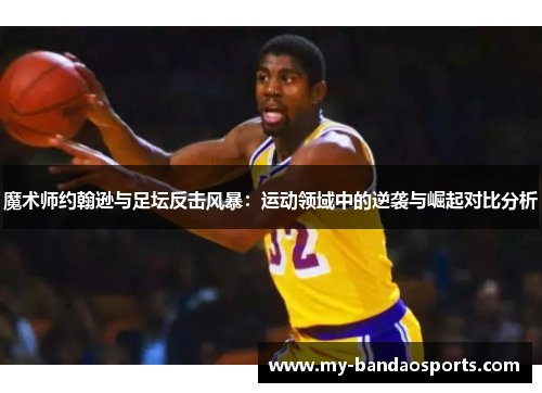 魔术师约翰逊与足坛反击风暴：运动领域中的逆袭与崛起对比分析