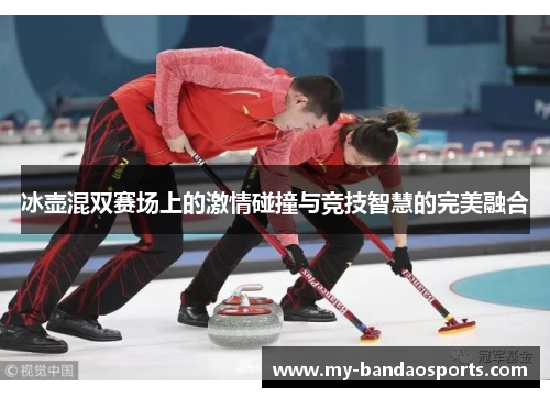 冰壶混双赛场上的激情碰撞与竞技智慧的完美融合