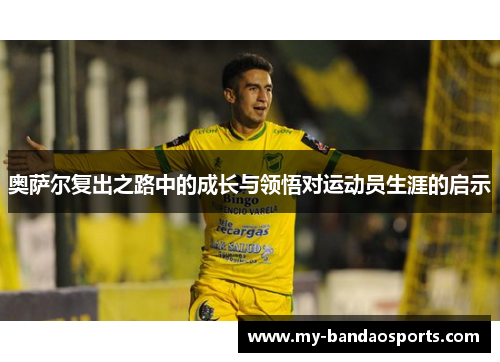 奥萨尔复出之路中的成长与领悟对运动员生涯的启示