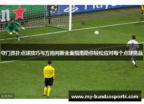 守门员扑点球技巧与方向判断全面指南助你轻松应对每个点球挑战
