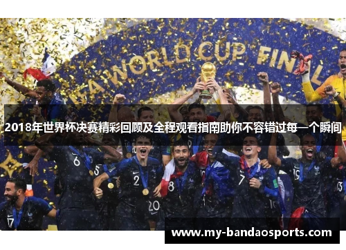 2018年世界杯决赛精彩回顾及全程观看指南助你不容错过每一个瞬间