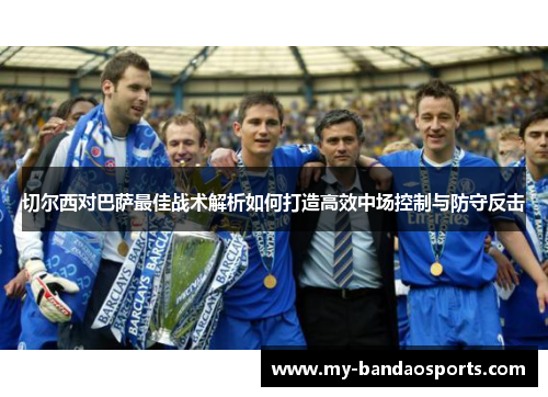 切尔西对巴萨最佳战术解析如何打造高效中场控制与防守反击