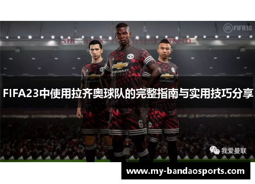FIFA23中使用拉齐奥球队的完整指南与实用技巧分享