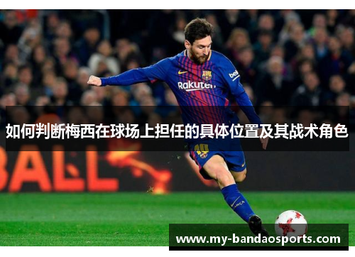 如何判断梅西在球场上担任的具体位置及其战术角色