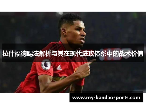 拉什福德踢法解析与其在现代进攻体系中的战术价值