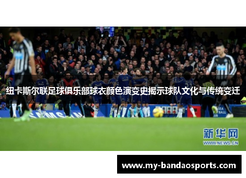 纽卡斯尔联足球俱乐部球衣颜色演变史揭示球队文化与传统变迁