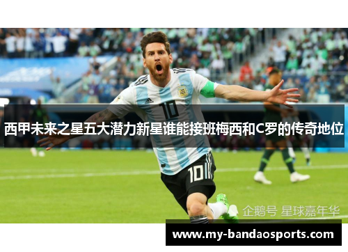 西甲未来之星五大潜力新星谁能接班梅西和C罗的传奇地位