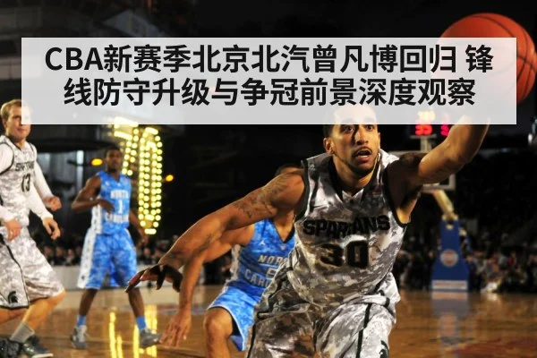 CBA新赛季北京北汽曾凡博回归 锋线防守升级与争冠前景深度观察