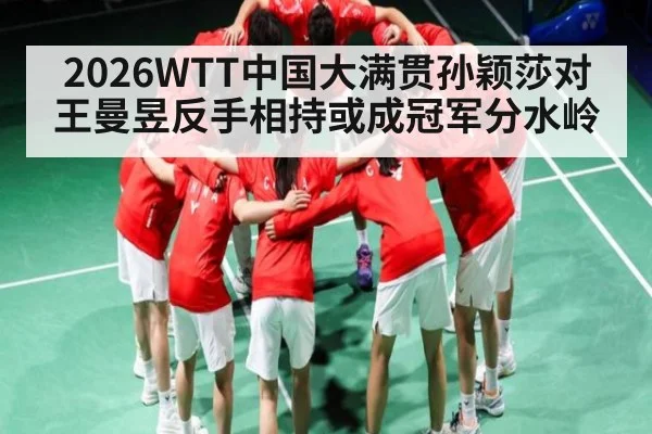 2026WTT中国大满贯孙颖莎对王曼昱反手相持或成冠军分水岭