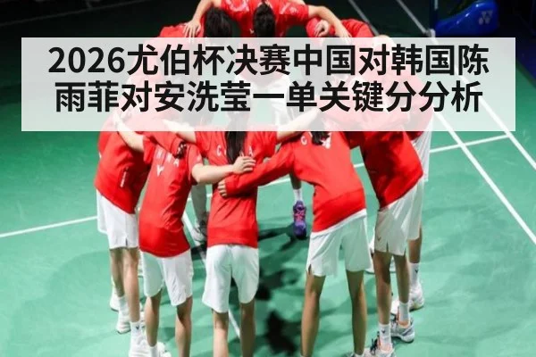 2026尤伯杯决赛中国对韩国陈雨菲对安洗莹一单关键分分析