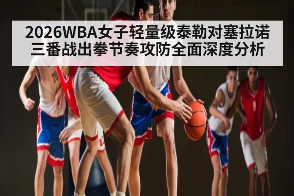2026WBA女子轻量级泰勒对塞拉诺三番战出拳节奏攻防全面深度分析