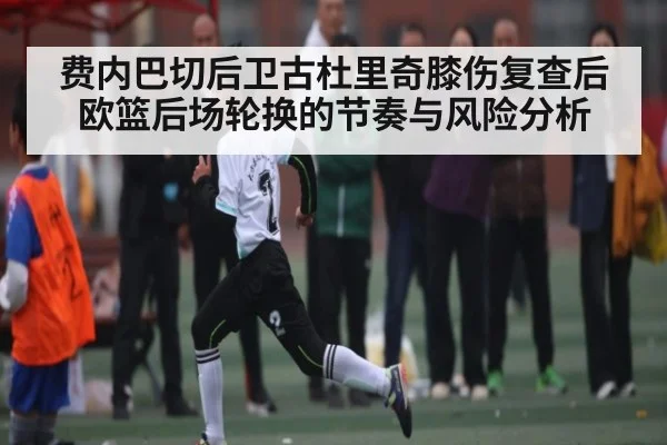 费内巴切后卫古杜里奇膝伤复查后欧篮后场轮换的节奏与风险分析