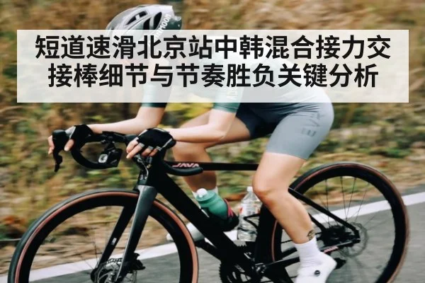 短道速滑北京站中韩混合接力交接棒细节与节奏胜负关键分析